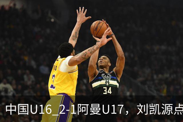 中国U16 2-1阿曼U17，刘凯源点射&染红，彭显宸建功