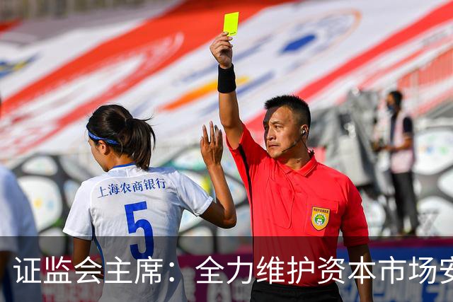 证监会主席：全力维护资本市场安全稳定 近期将推出四项举措